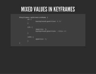MIXED VALUES IN KEYFRAMES
@keyframes myAnimationName {
0% {
background-position: 0 0;
}
23% {
opacity: 0;
background-position: -162px 0;
}
100% {
opacity: 1;
}
}
 