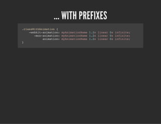 ... WITH PREFIXES
.classWithAnimation {
-webkit-animation: myAnimationName 1.2s linear 0s infinite;
-moz-animation: myAnimationName 1.2s linear 0s infinite;
animation: myAnimationName 1.2s linear 0s infinite;
}
 