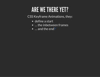 ARE WE THERE YET?
CSS Keyframe Animations, they:
define a start
… the inbetween frames
… and the end?
 