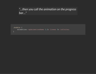 "…then you call the animation on the progress
bar…"
.bubble {
animation: myAnimationName 1.2s linear 0s infinite;
}
 