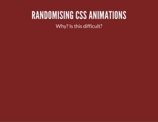 RANDOMISING CSS ANIMATIONS
Why? Is this difficult?
 