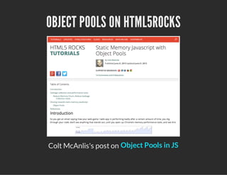 OBJECT POOLS ON HTML5ROCKS
Colt McAnlis's post on Object Pools in JS
 