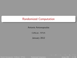 Randomized Computation
Antonis Antonopoulos
CoReLab - NTUA

January 2012

Antonis Antonopoulos (CoReLab - NTUA)

Randomized Computation

January 2012

1 / 32

 
