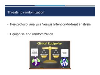 Threats to randomization
• Per-protocol analysis Versus Intention-to-treat analysis
• Equipoise and randomization
 