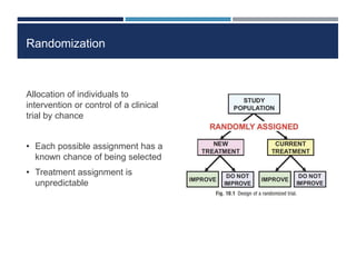 Randomization
Allocation of individuals to
intervention or control of a clinical
trial by chance
• Each possible assignment has a
known chance of being selected
• Treatment assignment is
unpredictable
 