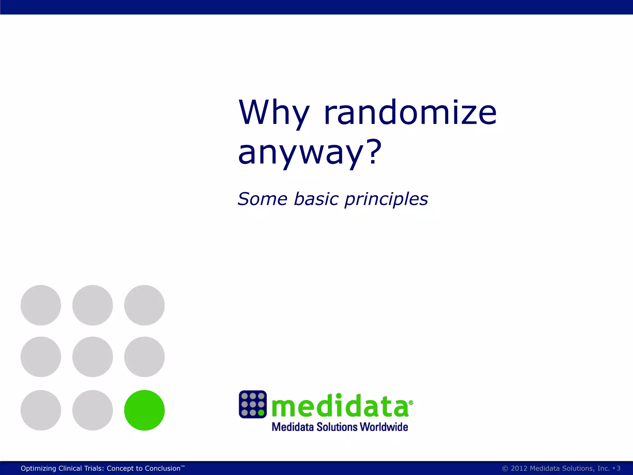 Why randomize
                                                     anyway?
                                                     Some basic principles




Optimizing Clinical Trials: Concept to Conclusion™                           © 2012 Medidata Solutions, Inc. § 3
 