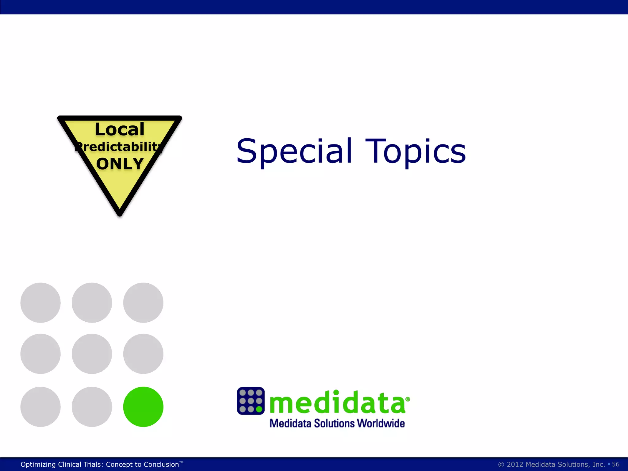 Local
                Predictability
                       ONLY                          Special Topics




Optimizing Clinical Trials: Concept to Conclusion™                    © 2012 Medidata Solutions, Inc. § 56
 