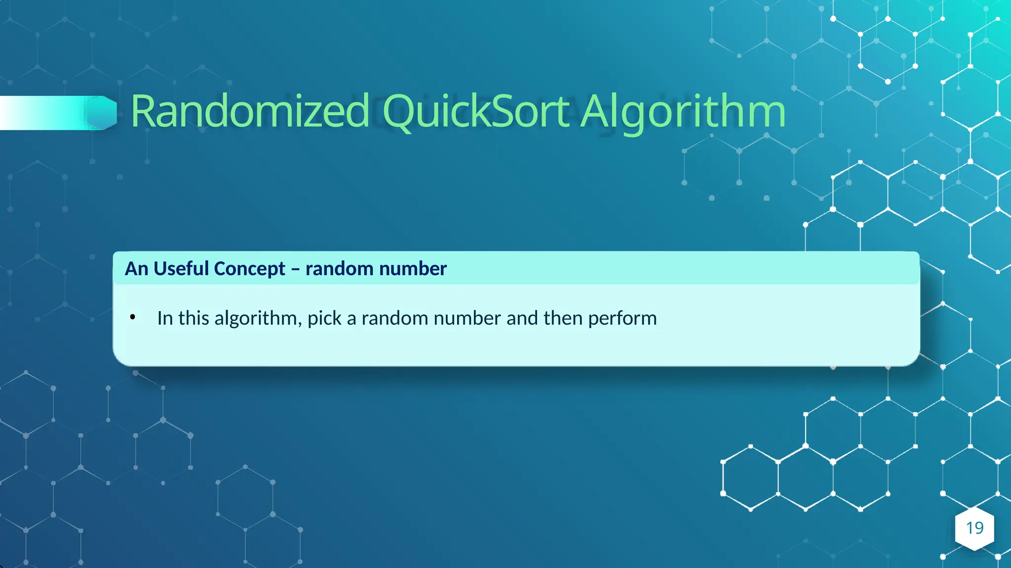 Randomized QuickSort Algorithm
An Useful Concept – random number
• In this algorithm, pick a random number and then perform
19
 