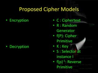 Proposed Cipher Models
• Encryption
• Decryption
𝐶 𝐾 =
𝑙𝑖
𝑛
𝑅𝑖 𝑓 𝑃 𝐾
𝑃 =
𝑙𝑖
𝑛
𝑆𝑖 𝑓 𝑃 −1 𝐾
• C : Ciphertext
• R : Random
Ge...
