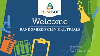 Welcome
RANDOMIZED CLINICAL TRIALS
24/12/2023
www.clinosol.com | follow us on social media @clinosolresearch 1
Sravani Yenneti
M. Pharmacy
Student ID: CLS_232/112023
 