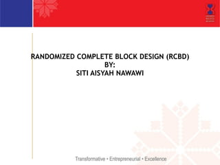 RANDOMIZED COMPLETE BLOCK DESIGN (RCBD) 
BY: 
SITI AISYAH NAWAWI 
 