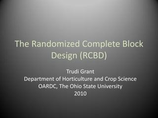 The Randomized Complete Block
Design (RCBD)
Trudi Grant
Department of Horticulture and Crop Science
OARDC, The Ohio State University
2010
 