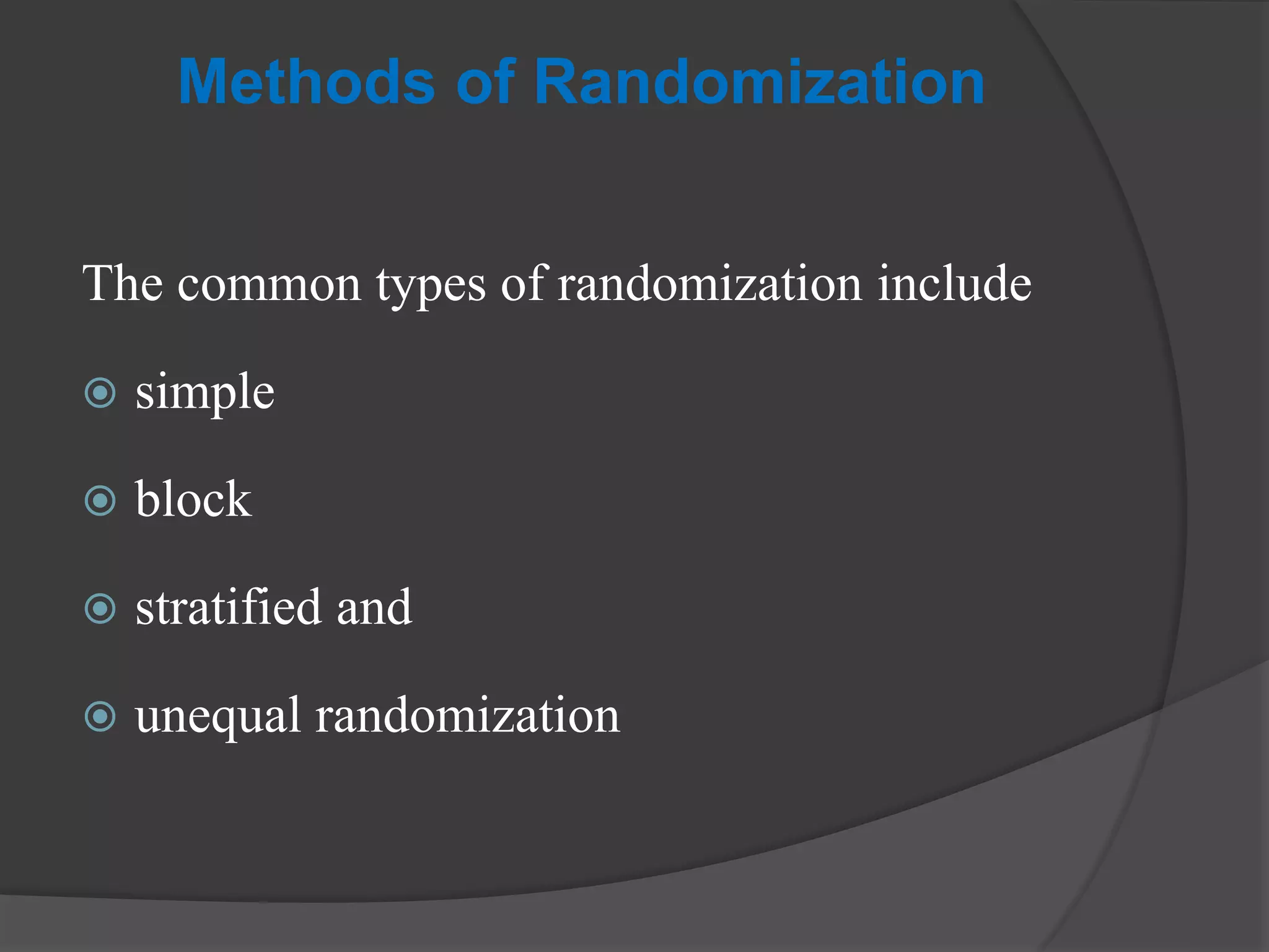 Methods of Randomization
The common types of randomization include
 simple
 block
 stratified and
 unequal randomization
 