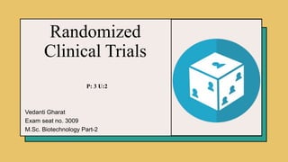 Randomized
Clinical Trials
P: 3 U:2
Vedanti Gharat
Exam seat no. 3009
M.Sc. Biotechnology Part-2​
 