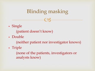 
• Single
• (patient doesn’t know)
• Double
• (neither patient nor investigator knows)
• Triple
• (none of the patients, ...