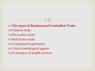 
 The types of Randomized Controlled Trials:
 Clinical trials
 Preventive trials
 Risk factor trials
 Cessational ex...