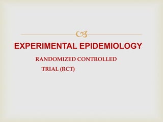 
EXPERIMENTAL EPIDEMIOLOGY
RANDOMIZED CONTROLLED
TRIAL (RCT)
 