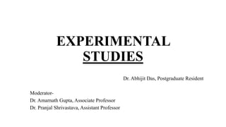 EXPERIMENTAL
STUDIES
Dr. Abhijit Das, Postgraduate Resident
Moderator-
Dr. Amarnath Gupta, Associate Professor
Dr. Pranjal Shrivastava, Assistant Professor
 