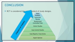 CONCLUSION
 RCT is considered the gold standard of study designs.
S
T
R
E
N
G
T
H
O
F
E
V
I
D
E
N
C
E
 