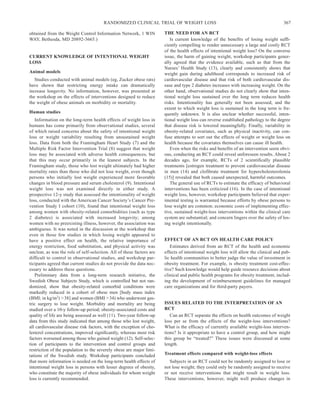 RANDOMIZED CLINICAL TRIAL OF WEIGHT LOSS                                                      367

obtained from the Weight Control Information Network, 1 WIN            THE NEED FOR AN RCT
WAY, Bethesda, MD 20892-3665.)                                            Is current knowledge of the benefits of losing weight suffi-
                                                                       ciently compelling to render unnecessary a large and costly RCT
                                                                       of the health effects of intentional weight loss? On the converse
CURRENT KNOWLEDGE OF INTENTIONAL WEIGHT                                issue, the harm of gaining weight, workshop participants gener-
LOSS                                                                   ally agreed that the evidence available, such as that from the
                                                                       Nurses’ Health Study (13), clearly and consistently shows that
Animal models                                                          weight gain during adulthood corresponds to increased risk of
   Studies conducted with animal models (eg, Zucker obese rats)        cardiovascular disease and that risk of both cardiovascular dis-
have shown that restricting energy intake can dramatically             ease and type 2 diabetes increases with increasing weight. On the
increase longevity. No information, however, was presented at          other hand, observational studies do not clearly show that inten-
the workshop on the effects of interventions designed to reduce        tional weight loss sustained over the long term reduces health
the weight of obese animals on morbidity or mortality.                 risks. Intentionality has generally not been assessed, and the
                                                                       extent to which weight loss is sustained in the long term is fre-
Human studies                                                          quently unknown. It is also unclear whether successful, inten-
   Information on the long-term health effects of weight loss in       tional weight loss can reverse established pathology to the degree
humans has come primarily from observational studies, several          that disease risk is lowered meaningfully. Finally, variability in
of which raised concerns about the safety of intentional weight        obesity-related covariates, such as physical inactivity, can con-
loss or weight variability resulting from unsustained weight           fuse attempts to sort out the effects of weight or weight loss on
loss. Data from both the Framingham Heart Study (7) and the            health because the covariates themselves can cause ill health.
Multiple Risk Factor Intervention Trial (8) suggest that weight           Even when the risks and benefits of an intervention seem obvi-
loss may be associated with adverse health consequences, but           ous, conducting an RCT could reveal unforeseen results. About 2
that this may occur primarily in the leanest subjects. In the          decades ago, for example, RCTs of 2 scientifically plausible
Framingham study, those who lost weight ultimately had higher          treatments [estrogen treatment to prevent cardiovascular disease
mortality rates than those who did not lose weight, even though        in men (14) and clofibrate treatment for hypercholesterolemia
persons who initially lost weight experienced more favorable           (15)] revealed that both caused unexpected, harmful outcomes.
changes in blood pressure and serum cholesterol (9). Intentional          The general use of RCTs to estimate the efficacy of behavioral
weight loss was not examined directly in either study. A               interventions has been criticized (16). In the case of intentional
prospective 12-y study that assessed the intentionality of weight      weight loss, however, workshop participants believed that exper-
loss, conducted with the American Cancer Society’s Cancer Pre-         imental testing is warranted because efforts by obese persons to
vention Study I cohort (10), found that intentional weight loss        lose weight are common; economic costs of implementing effec-
among women with obesity-related comorbidities (such as type           tive, sustained weight-loss interventions within the clinical care
2 diabetes) is associated with increased longevity; among              system are substantial; and concern lingers over the safety of los-
women with no preexisting illness, however, the association was        ing weight intentionally.
ambiguous. It was noted in the discussion at the workshop that
even in those few studies in which losing weight appeared to
have a positive effect on health, the relative importance of           EFFECT OF AN RCT ON HEALTH CARE POLICY
energy restriction, food substitution, and physical activity was          Estimates derived from an RCT of the health and economic
unclear, as was the role of self-selection. All of these factors are   effects of intentional weight loss will allow the clinical and pub-
difficult to control in observational studies, and workshop par-       lic health communities to better judge the value of investment in
ticipants agreed that current studies do not provide the data nec-     obesity treatment. For example, is obesity treatment cost-effec-
essary to address these questions.                                     tive? Such knowledge would help guide resource decisions about
   Preliminary data from a long-term research initiative, the          clinical and public health programs for obesity treatment, includ-
Swedish Obese Subjects Study, which is controlled but not ran-         ing the development of reimbursement guidelines for managed
domized, show that obesity-related comorbid conditions were            care organizations and for third-party payers.
markedly reduced in a cohort of obese men [body mass index
(BMI; in kg/m2) > 38] and women (BMI > 34) who underwent gas-
tric surgery to lose weight. Morbidity and mortality are being         ISSUES RELATED TO THE INTERPRETATION OF AN
studied over a 10-y follow-up period; obesity-associated costs and     RCT
quality of life are being assessed as well (11). Two-year follow-up       Can an RCT separate the effects on health outcomes of weight
data from this study indicated that among those who lost weight,       loss per se from the effects of the weight-loss interventions?
all cardiovascular disease risk factors, with the exception of cho-    What is the efficacy of currently available weight-loss interven-
lesterol concentrations, improved signiﬁcantly, whereas most risk      tions? Is it appropriate to have a control group, and how might
factors worsened among those who gained weight (12). Self-selec-       this group be “treated?” These issues were discussed at some
tion of participants to the intervention and control groups and        length.
restriction of the population to the severely obese are major limi-
tations of the Swedish study. Workshop participants concluded          Treatment effects compared with weight-loss effects
that more information is needed on the long-term health effects of        Subjects in an RCT could not be randomly assigned to lose or
intentional weight loss in persons with lesser degrees of obesity,     not lose weight; they could only be randomly assigned to receive
who constitute the majority of obese individuals for whom weight       or not receive interventions that might result in weight loss.
loss is currently recommended.                                         These interventions, however, might well produce changes in
 