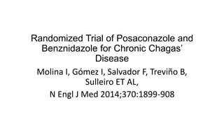 Randomized Trial of Posaconazole and
Benznidazole for Chronic Chagas’
Disease
Molina I, Gómez I, Salvador F, Treviño B,
Sulleiro ET AL,
N Engl J Med 2014;370:1899-908
 