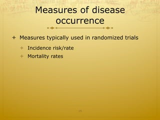 Measures of disease
occurrence
ò  Measures typically used in randomized trials
ò  Incidence risk/rate
ò  Mortality rates
15
 