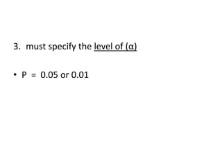 3. must specify the level of (α)
• P = 0.05 or 0.01
 