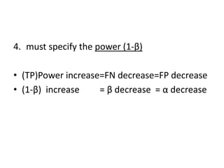 4. must specify the power (1-β)
• (TP)Power increase=FN decrease=FP decrease
• (1-β) increase = β decrease = α decrease
 
