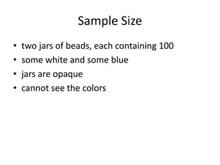 Sample Size
• two jars of beads, each containing 100
• some white and some blue
• jars are opaque
• cannot see the colors
 