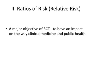 II. Ratios of Risk (Relative Risk)
• A major objective of RCT - to have an impact
on the way clinical medicine and public health
 