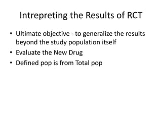 Intrepreting the Results of RCT
• Ultimate objective - to generalize the results
beyond the study population itself
• Evaluate the New Drug
• Defined pop is from Total pop
 