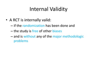 Internal Validity
• A RCT is internally valid:
– if the randomization has been done and
– the study is free of other biases
– and is without any of the major methodologic
problems
 