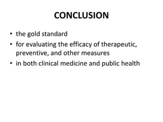 CONCLUSION
• the gold standard
• for evaluating the efficacy of therapeutic,
preventive, and other measures
• in both clinical medicine and public health
 