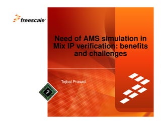 TM




     Need of AMS simulation in
     Mix IP verification: benefits
           and challenges
 