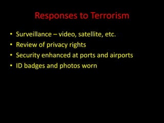 Responses to Terrorism
• Surveillance – video, satellite, etc.
• Review of privacy rights
• Security enhanced at ports and airports
• ID badges and photos worn
 