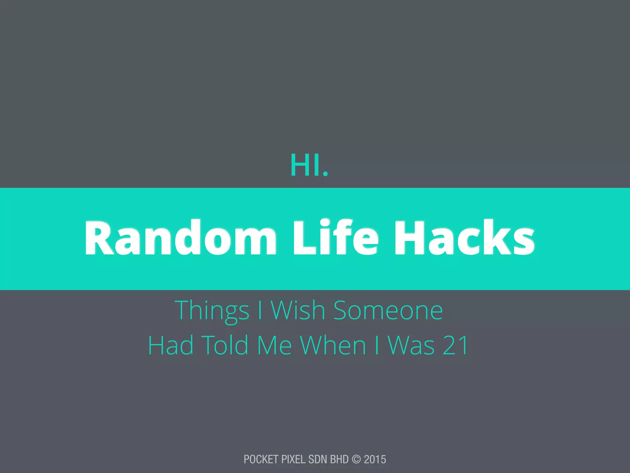 POCKET PIXEL SDN BHD © 2015
Random Life Hacks
HI.
Things I Wish Someone 
Had Told Me When I Was 21
 