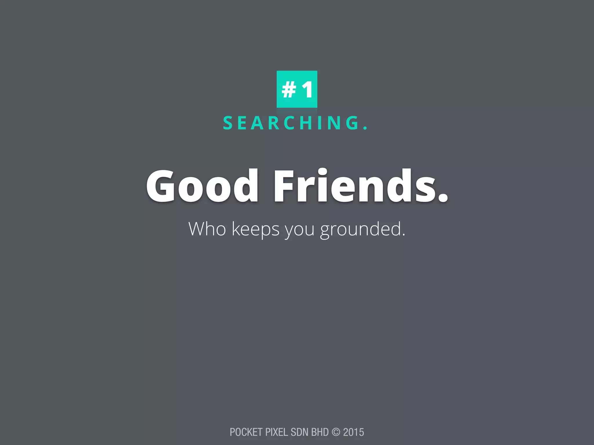 POCKET PIXEL SDN BHD © 2015
S E A R C H I N G .
Good Friends.
# 1
Who keeps you grounded.
 