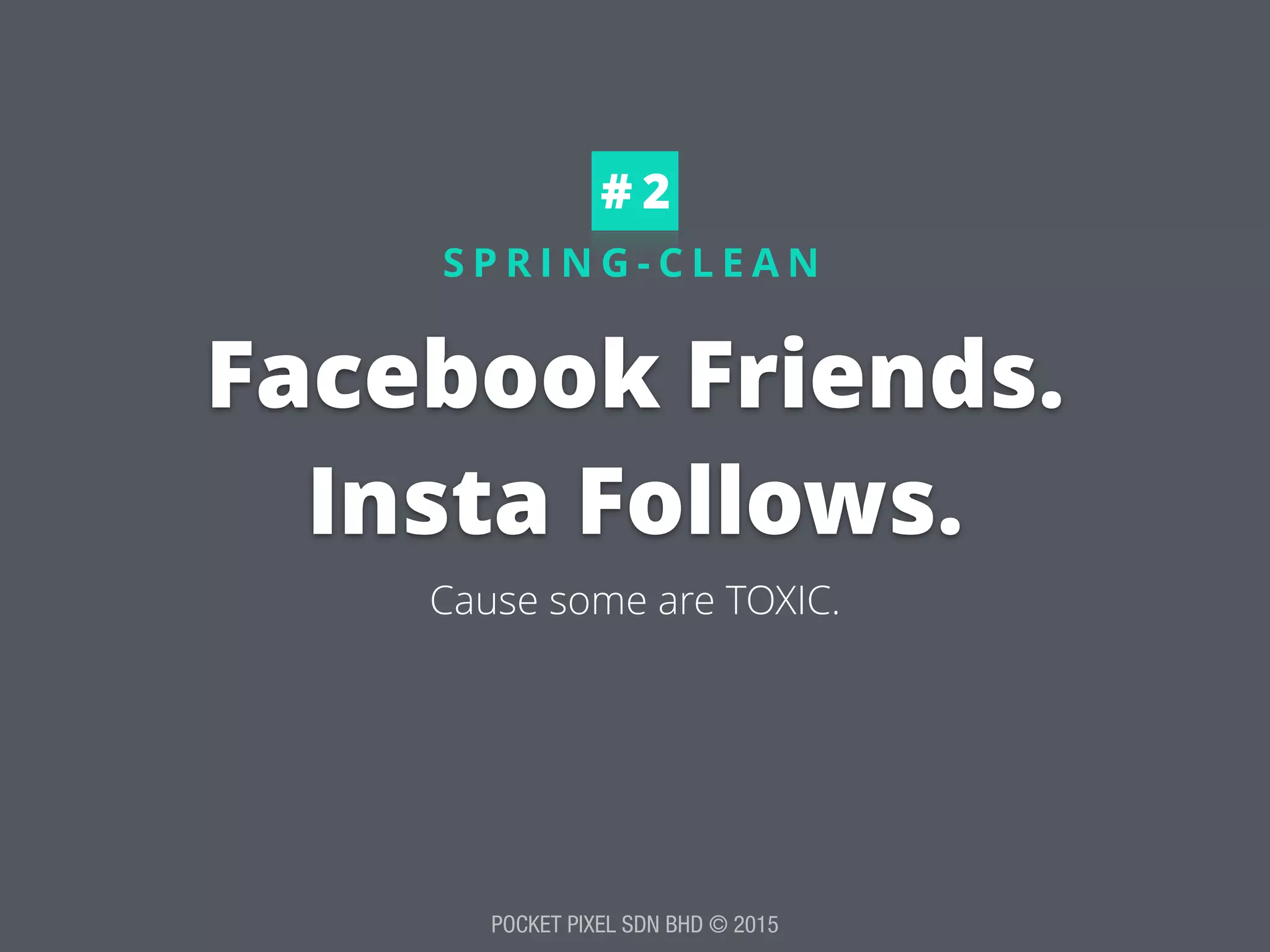 POCKET PIXEL SDN BHD © 2015
S P R I N G - C L E A N
Facebook Friends. 
Insta Follows.
Cause some are TOXIC.
# 2
 