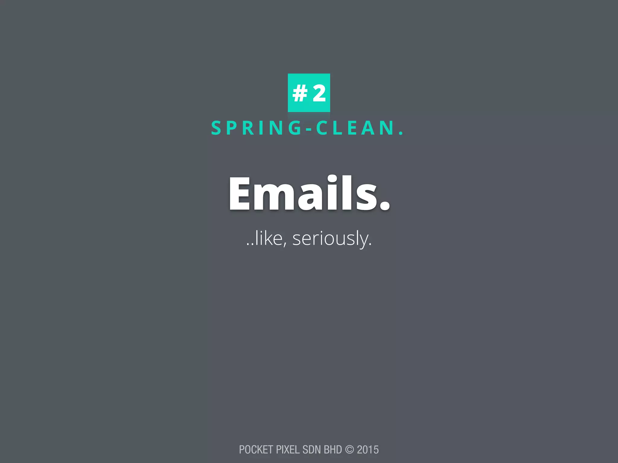 POCKET PIXEL SDN BHD © 2015
S P R I N G - C L E A N .
Emails.
..like, seriously.
# 2
 