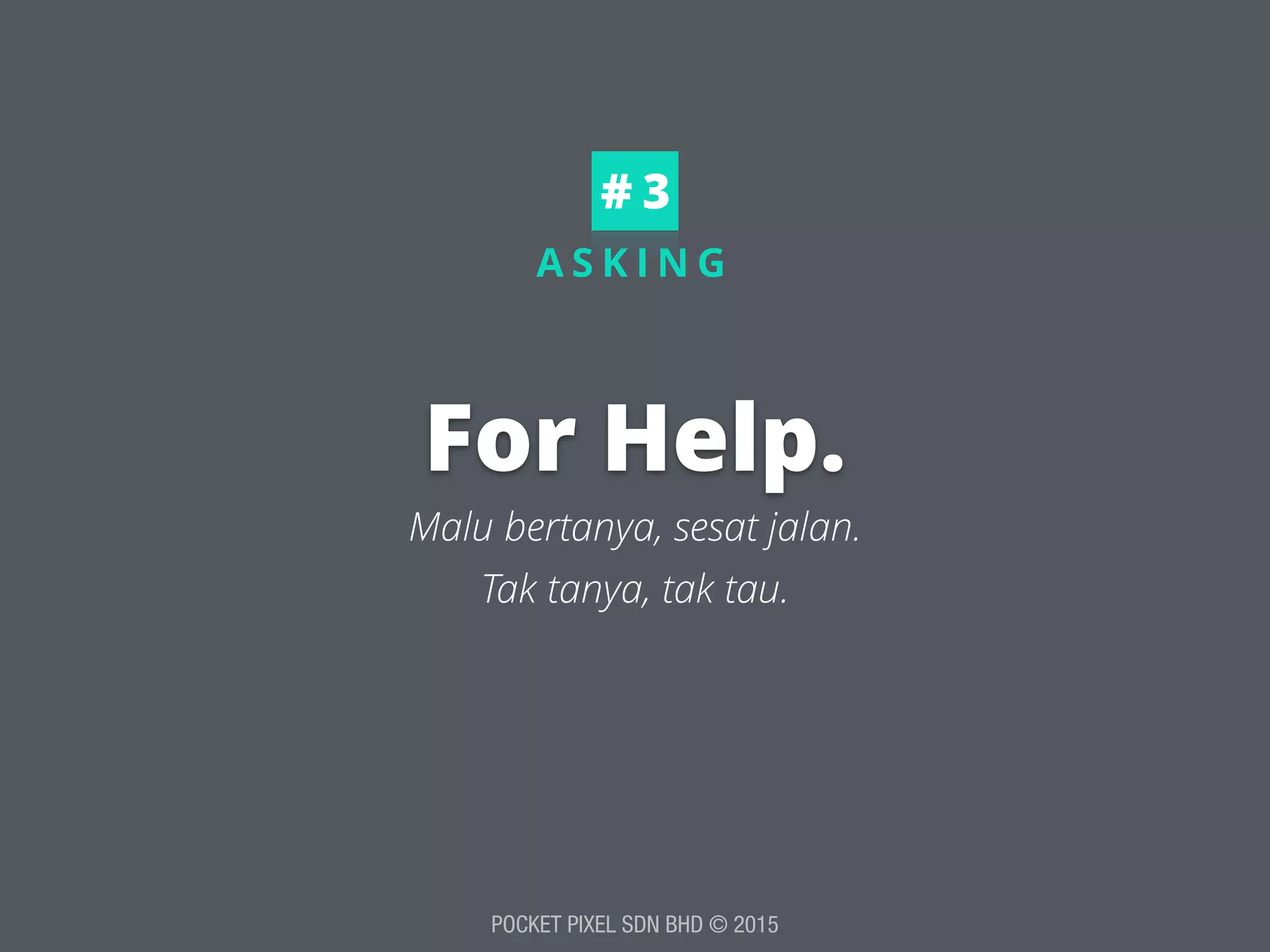 POCKET PIXEL SDN BHD © 2015
A S K I N G
For Help.
Malu bertanya, sesat jalan.
# 3
Tak tanya, tak tau.
 