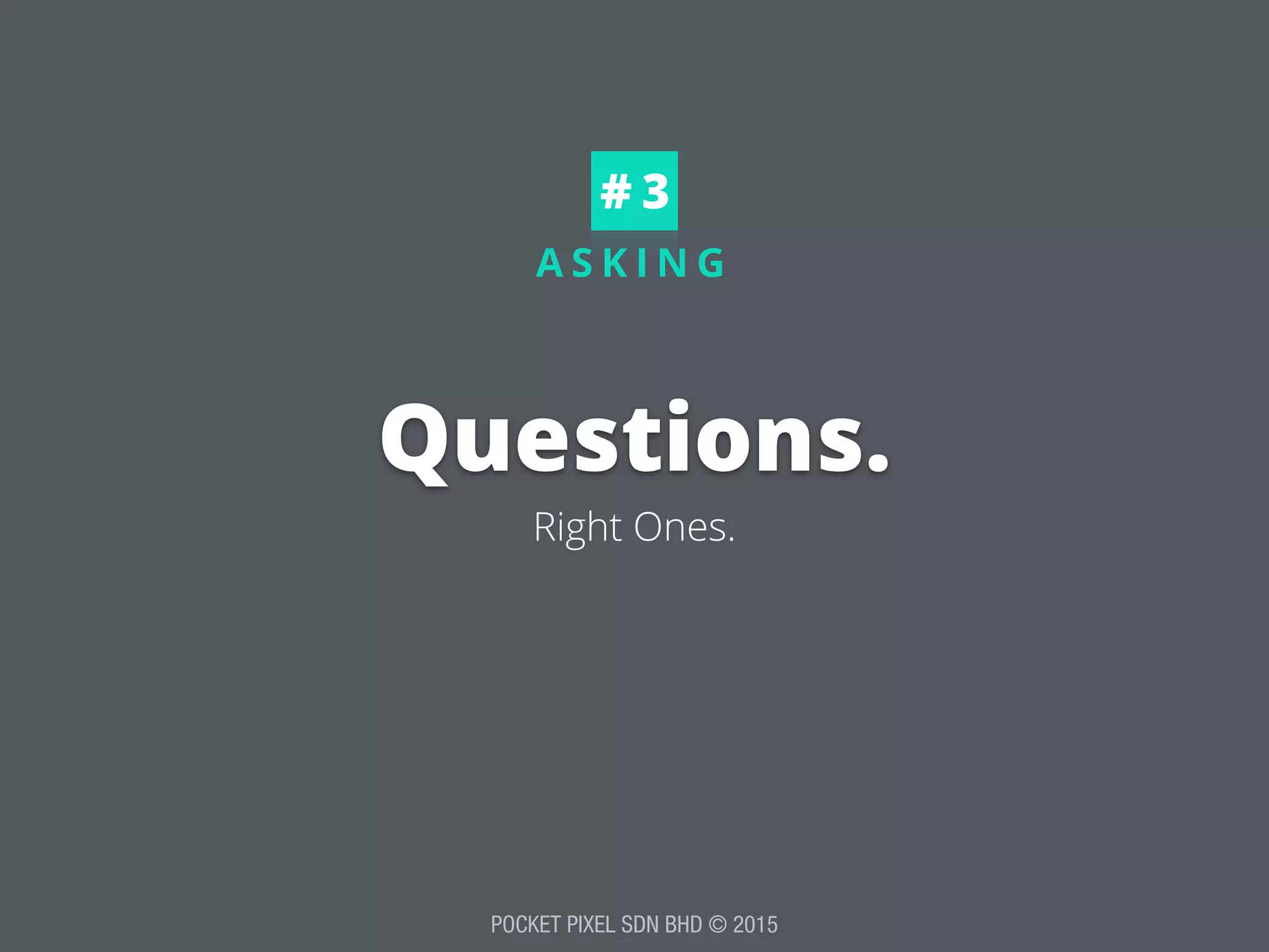 POCKET PIXEL SDN BHD © 2015
A S K I N G
Questions.
Right Ones.
# 3
 