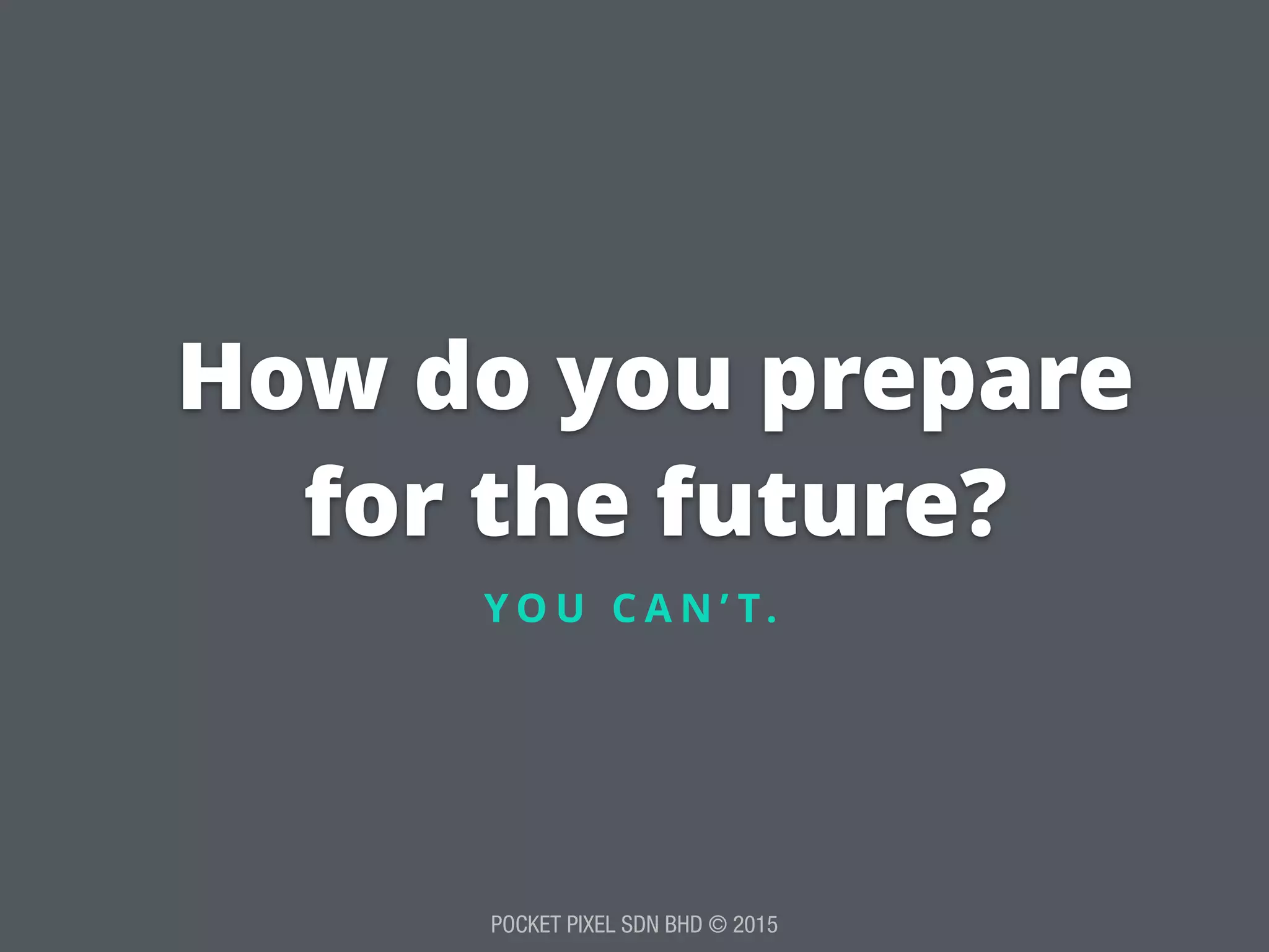 POCKET PIXEL SDN BHD © 2015
How do you prepare
for the future?
Y O U C A N ’ T.
 