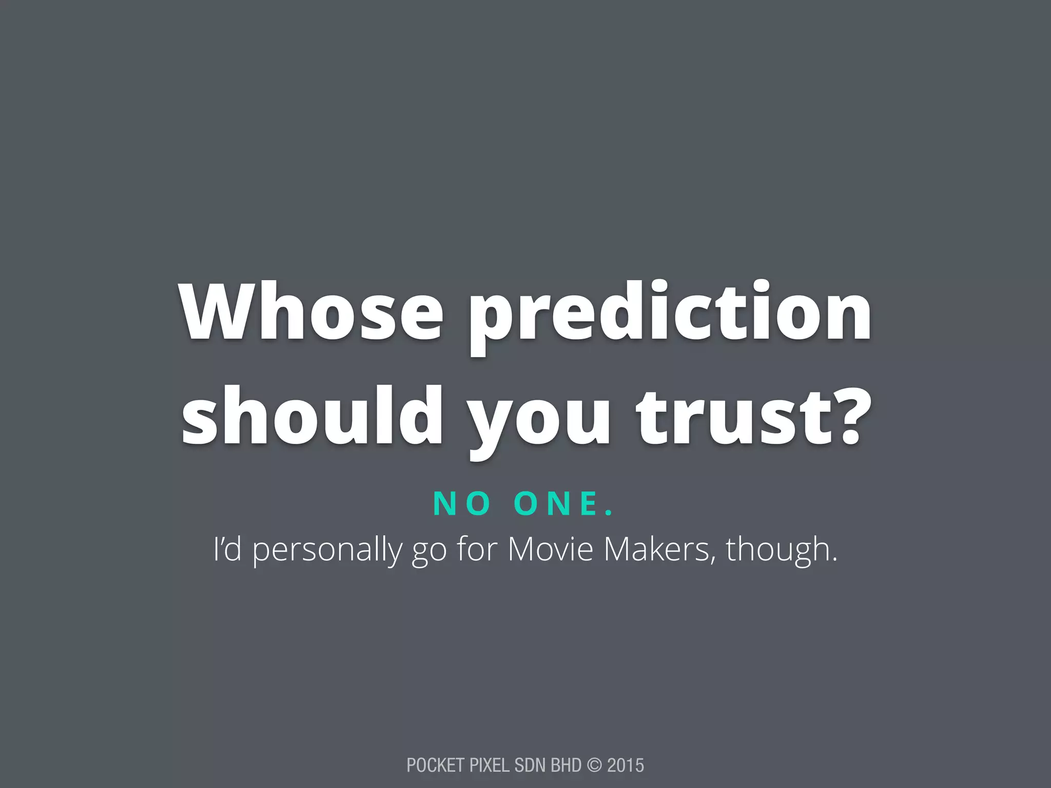 POCKET PIXEL SDN BHD © 2015
Whose prediction
should you trust?
N O O N E .
I’d personally go for Movie Makers, though.
 