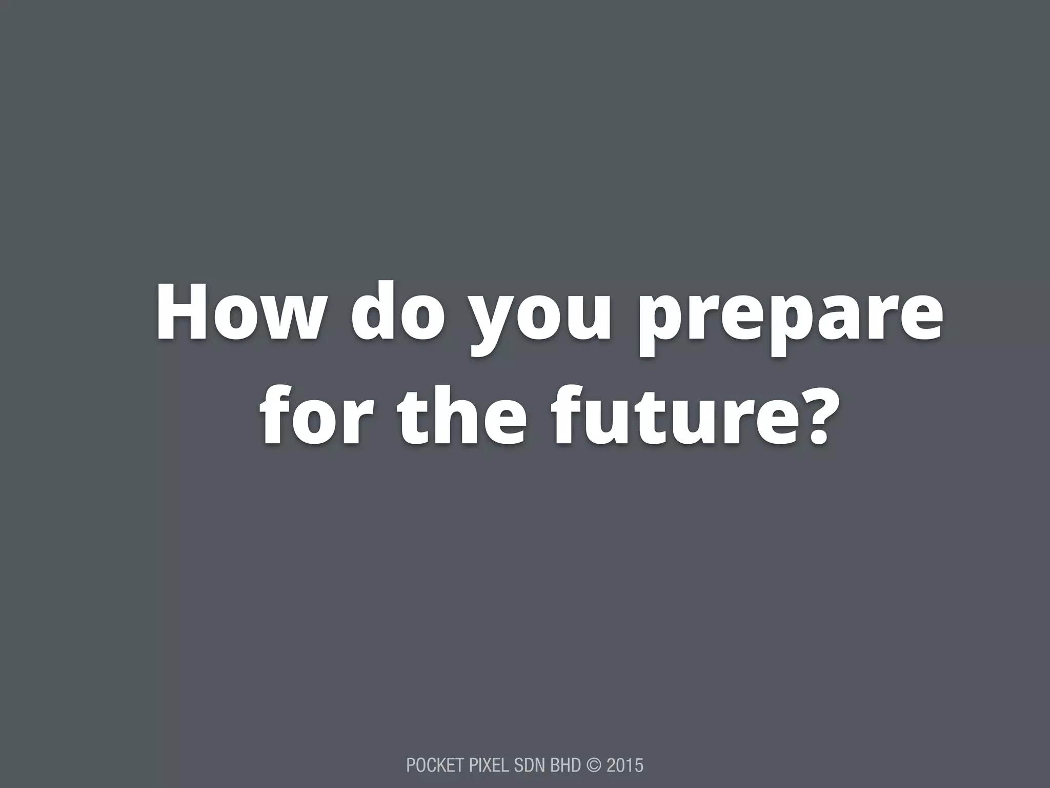 POCKET PIXEL SDN BHD © 2015
How do you prepare
for the future?
 