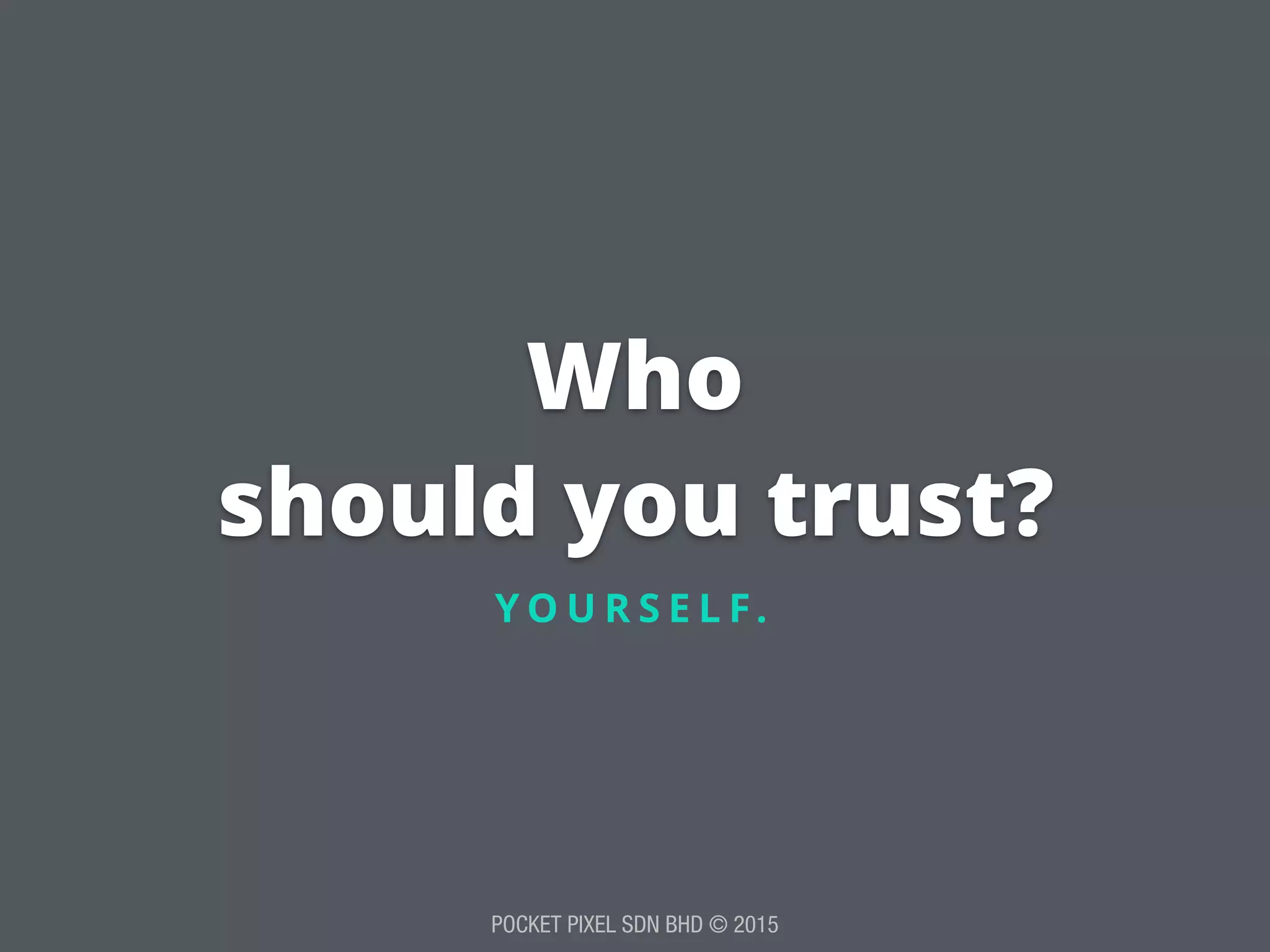 POCKET PIXEL SDN BHD © 2015
Who
should you trust?
Y O U R S E L F.
 