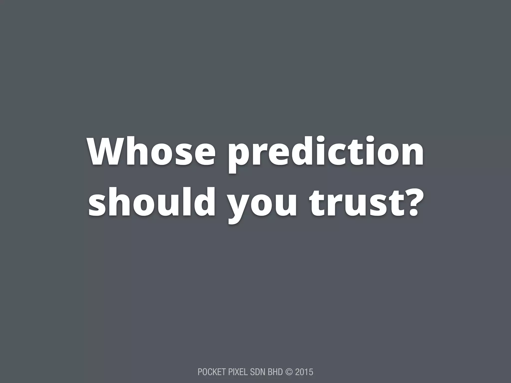 POCKET PIXEL SDN BHD © 2015
Whose prediction
should you trust?
 
