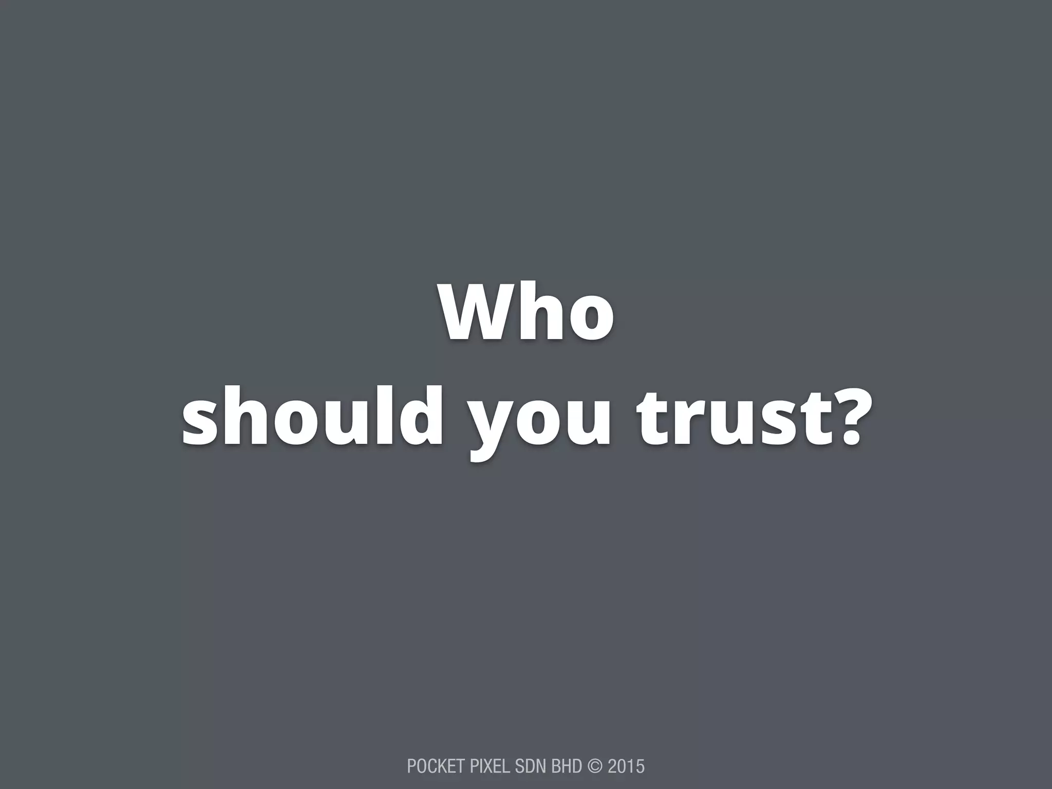 POCKET PIXEL SDN BHD © 2015
Who
should you trust?
 