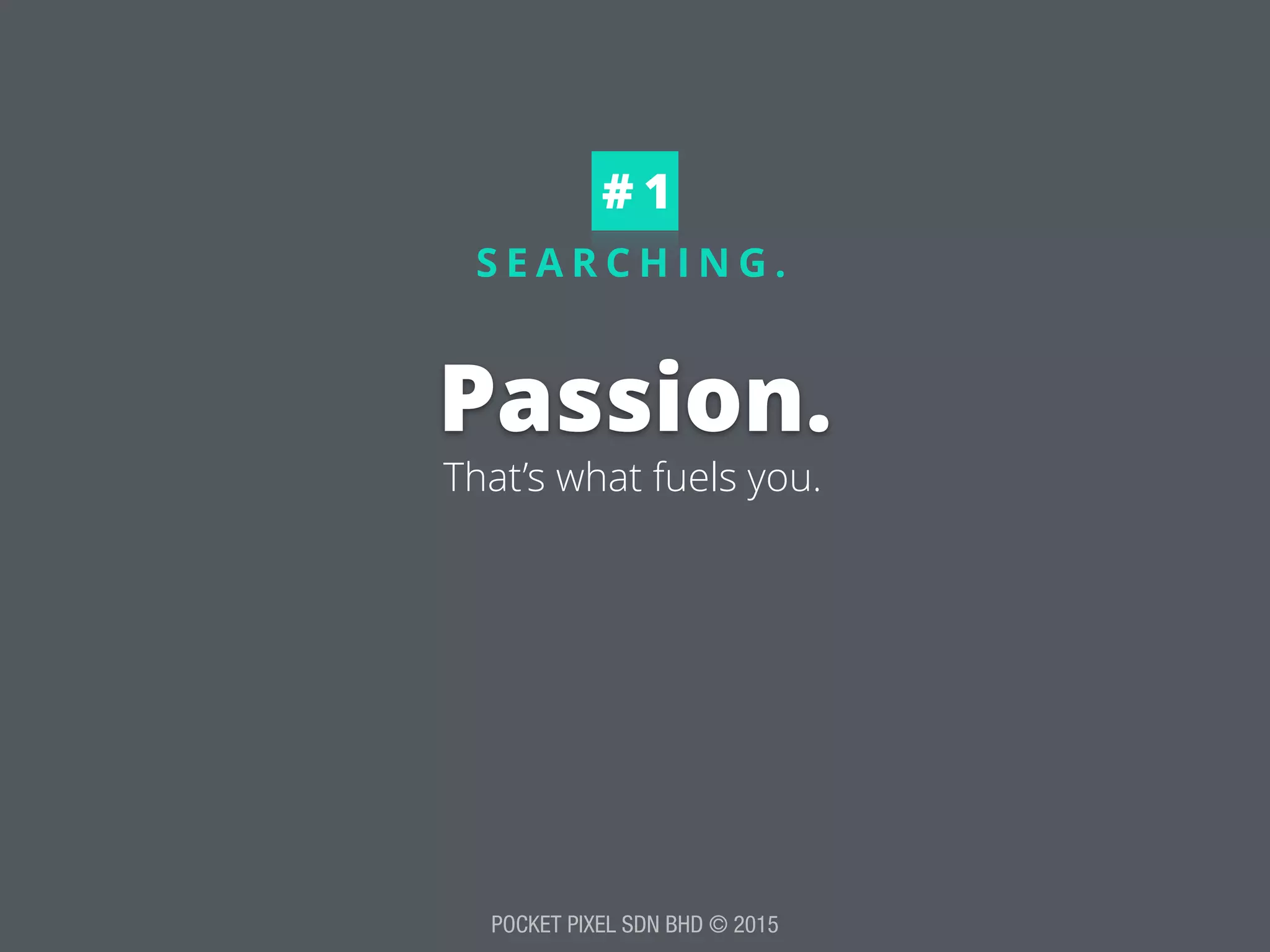 POCKET PIXEL SDN BHD © 2015
S E A R C H I N G .
Passion.
# 1
That’s what fuels you.
 