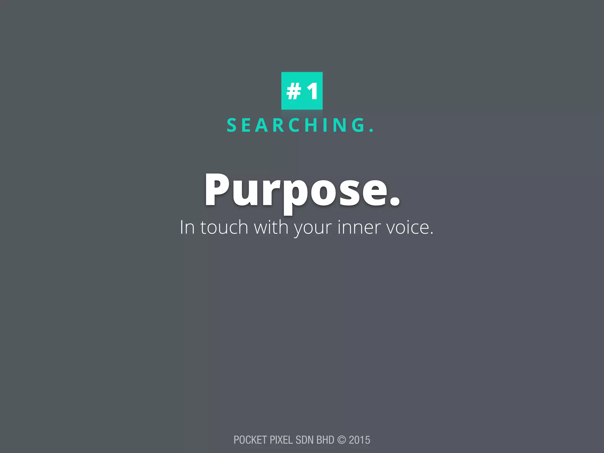 POCKET PIXEL SDN BHD © 2015
S E A R C H I N G .
Purpose.
# 1
In touch with your inner voice.
 