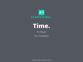 POCKET PIXEL SDN BHD © 2015
S E A R C H I N G .
Time.
To Read
For Hobbies
# 1
 